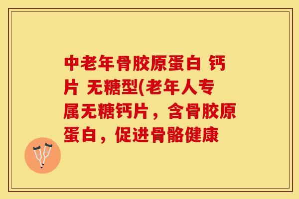 中老年骨胶原蛋白 钙片 无糖型(老年人专属无糖钙片，含骨胶原蛋白，促进骨骼健康