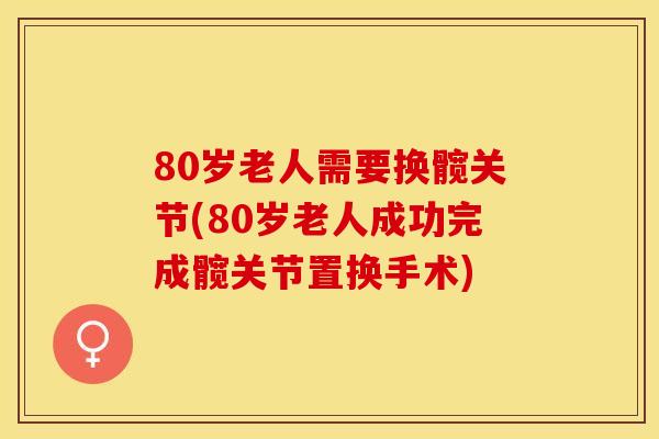 80岁老人需要换髋关节(80岁老人成功完成髋关节置换手术)