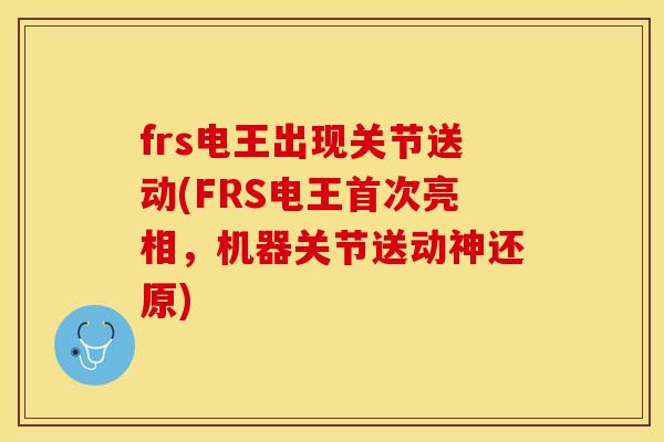 frs电王出现关节送动(FRS电王首次亮相，机器关节送动神还原)