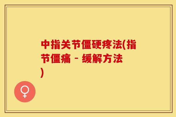 中指关节僵硬疼法(指节僵痛 - 缓解方法)-第1张图片-关节保镖 中指关节僵硬疼法(指节僵痛 - 缓解方法)-第1张图片-关节保镖