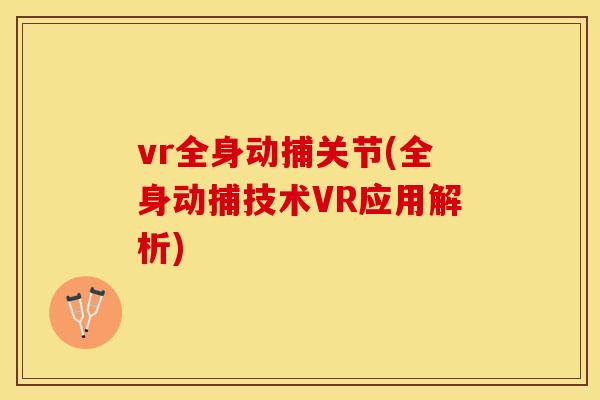 vr全身动捕关节(全身动捕技术VR应用解析)