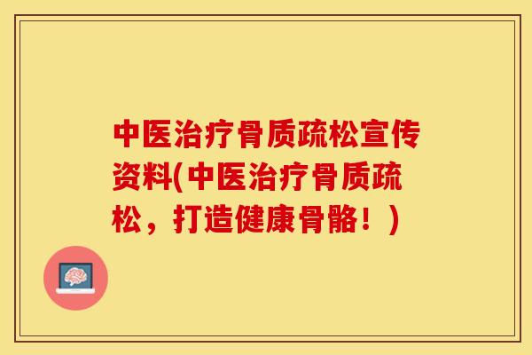 中医治疗骨质疏松宣传资料(中医治疗骨质疏松，打造健康骨骼！)
