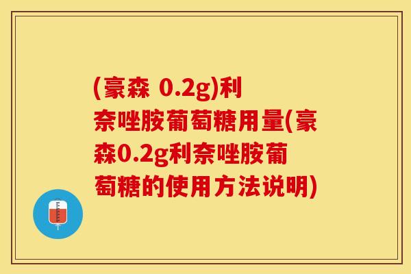 (豪森 0.2g)利奈唑胺葡萄糖用量(豪森0.2g利奈唑胺葡萄糖的使用方法说明)