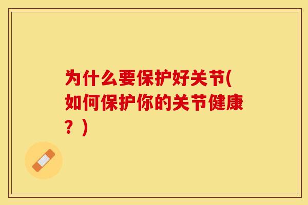 为什么要保护好关节(如何保护你的关节健康？)