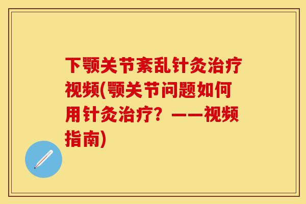 下颚关节紊乱针灸治疗视频(颚关节问题如何用针灸治疗？——视频指南)