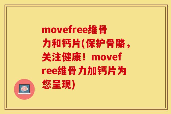 movefree维骨力和钙片(保护骨骼，关注健康！movefree维骨力加钙片为您呈现)