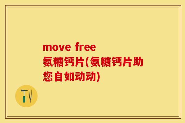 move free 氨糖钙片(氨糖钙片助您自如动动)