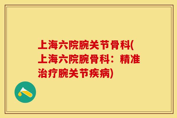 上海六院腕关节骨科(上海六院腕骨科：精准治疗腕关节疾病)