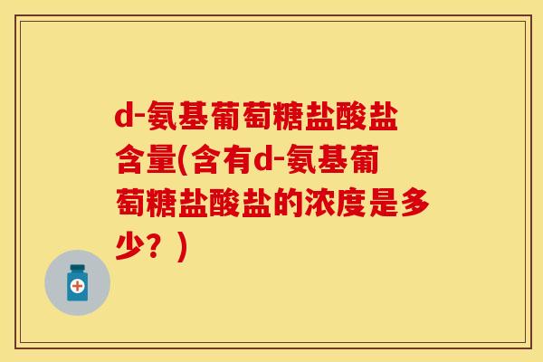 d-氨基葡萄糖盐酸盐含量(含有d-氨基葡萄糖盐酸盐的浓度是多少？)