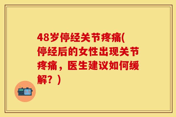 48岁停经关节疼痛(停经后的女性出现关节疼痛，医生建议如何缓解？)