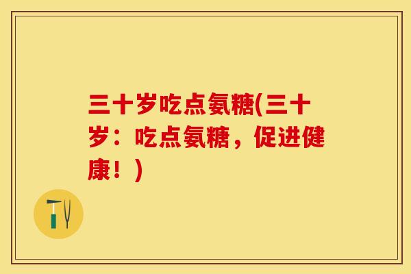 三十岁吃点氨糖(三十岁:吃点氨糖,促进健康!)-第1张图片-关节保镖 三十岁吃点氨糖(三十岁:吃点氨糖,促进健康!)-第1张图片-关节保镖