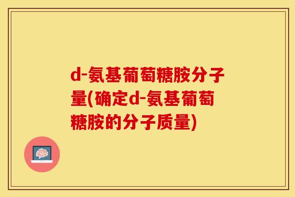 d-氨基葡萄糖胺分子量(确定d-氨基葡萄糖胺的分子质量)-第1张图片-关节保镖 d-氨基葡萄糖胺分子量(确定d-氨基葡萄糖胺的分子质量)-第1张图片-关节保镖