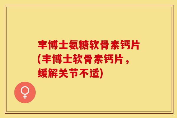 丰博士氨糖软骨素钙片(丰博士软骨素钙片，缓解关节不适)