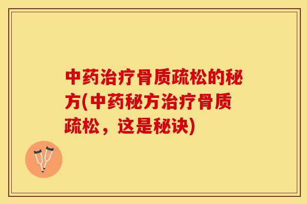 中药治疗骨质疏松的秘方(中药秘方治疗骨质疏松，这是秘诀)