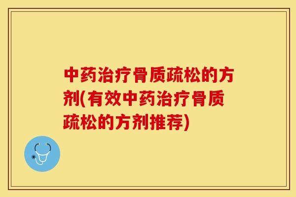 中药治疗骨质疏松的方剂(有效中药治疗骨质疏松的方剂推荐)