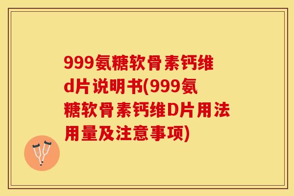 999氨糖软骨素钙维d片说明书(999氨糖软骨素钙维D片用法用量及注意事项)