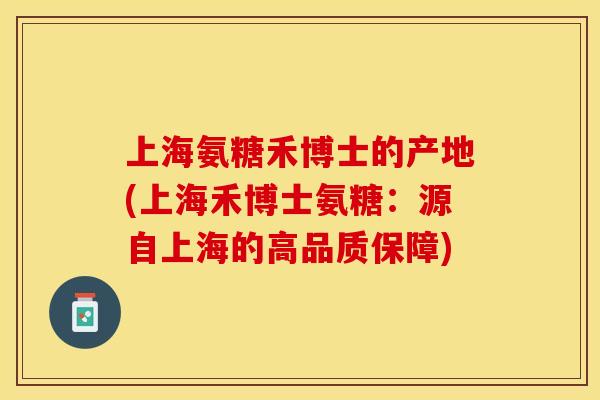 上海氨糖禾博士的产地(上海禾博士氨糖：源自上海的高品质保障)