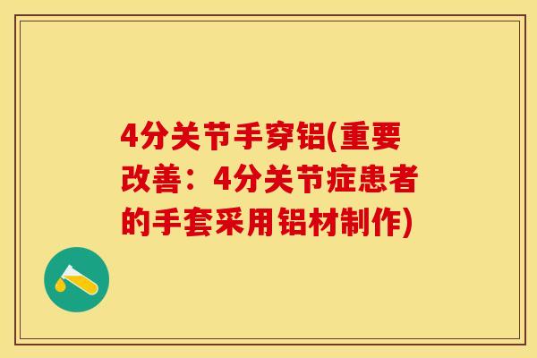 4分关节手穿铝(重要改善：4分关节症患者的手套采用铝材制作)