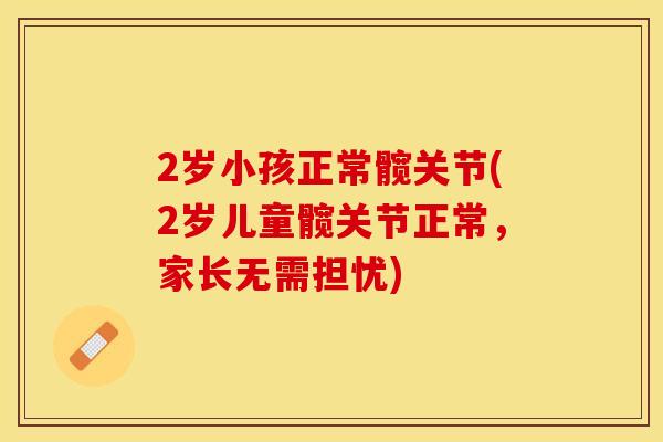 2岁小孩正常髋关节(2岁儿童髋关节正常，家长无需担忧)
