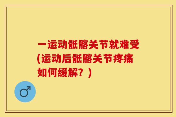 一运动骶髂关节就难受(运动后骶髂关节疼痛如何缓解？)