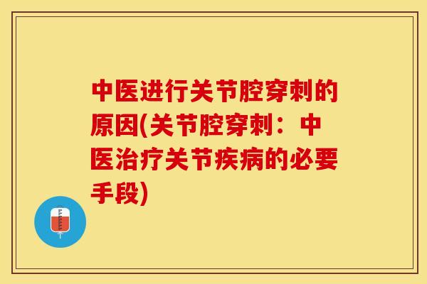 中医进行关节腔穿刺的原因(关节腔穿刺：中医治疗关节疾病的必要手段)