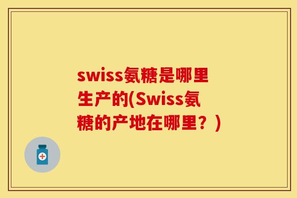 swiss氨糖是哪里生产的(Swiss氨糖的产地在哪里？)