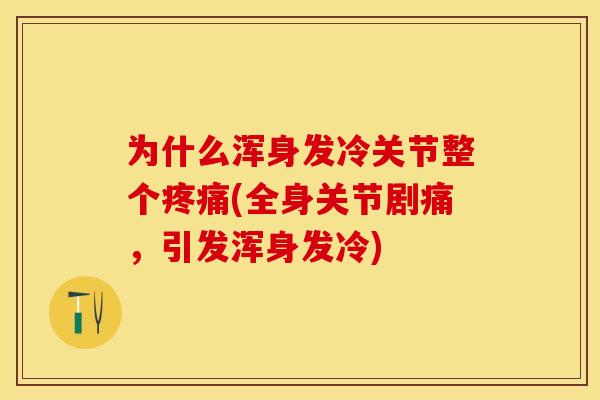为什么浑身发冷关节整个疼痛(全身关节剧痛，引发浑身发冷)