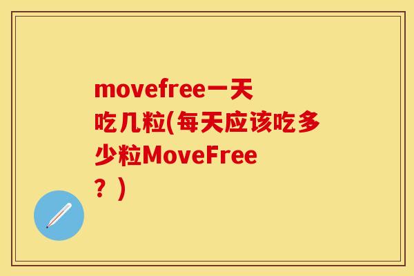 movefree一天吃几粒(每天应该吃多少粒MoveFree？)