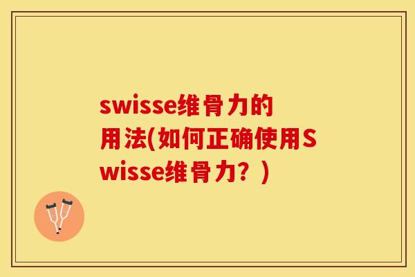 swisse维骨力的用法(如何正确使用Swisse维骨力？)