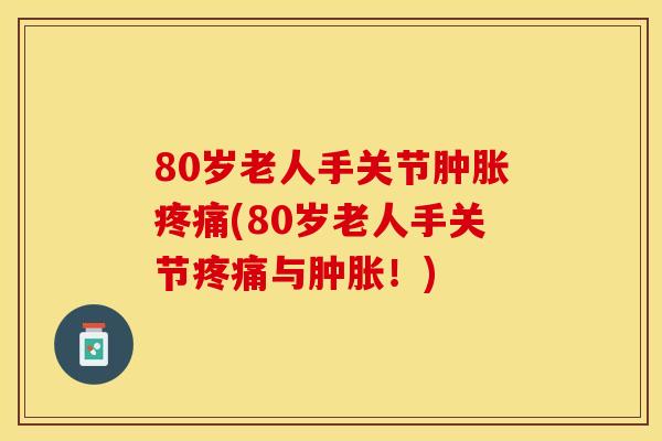 80岁老人手关节肿胀疼痛(80岁老人手关节疼痛与肿胀！)