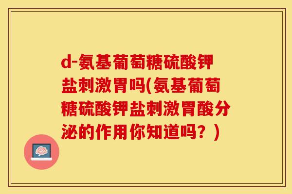 d-氨基葡萄糖硫酸钾盐刺激胃吗(氨基葡萄糖硫酸钾盐刺激胃酸分泌的作用你知道吗？)