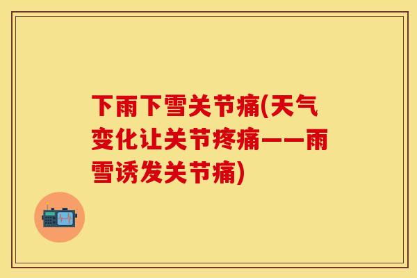 下雨下雪关节痛(天气变化让关节疼痛——雨雪诱发关节痛)