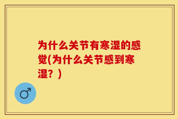 为什么关节有寒湿的感觉(为什么关节感到寒湿？)
