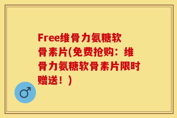 Free维骨力氨糖软骨素片(免费抢购：维骨力氨糖软骨素片限时赠送！)