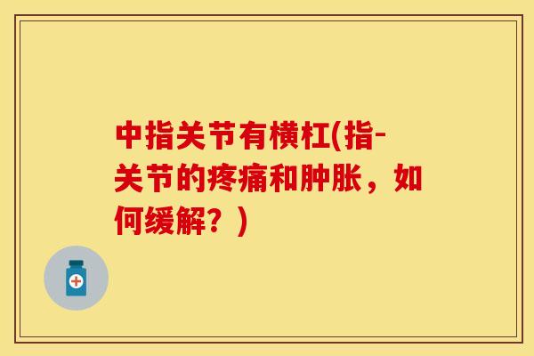 中指关节有横杠(指-关节的疼痛和肿胀，如何缓解？)