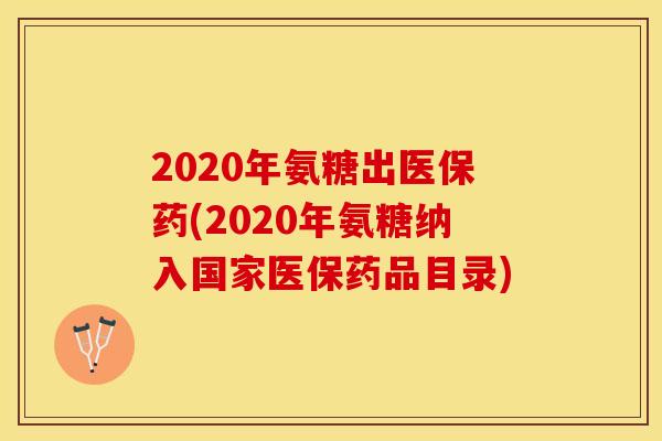 2020年氨糖出医保药(2020年氨糖纳入国家医保药品目录)