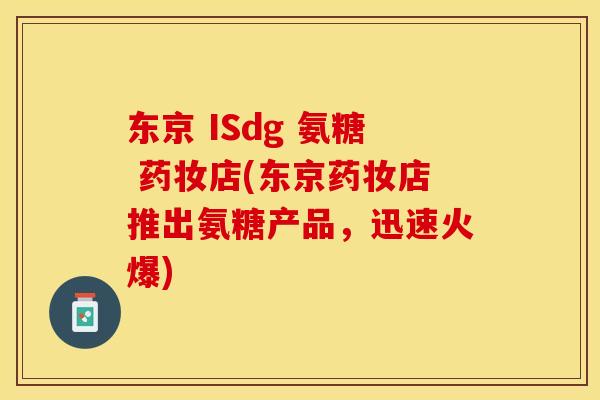 东京 ISdg 氨糖 药妆店(东京药妆店推出氨糖产品，迅速火爆)