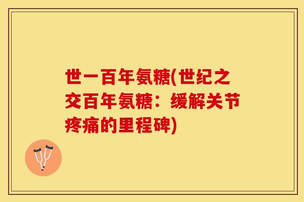 世一百年氨糖(世纪之交百年氨糖：缓解关节疼痛的里程碑)