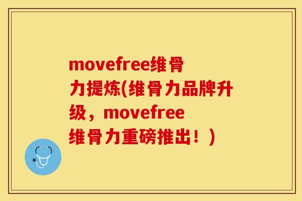 movefree维骨力提炼(维骨力品牌升级，movefree维骨力重磅推出！)