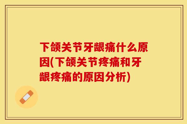 下颌关节牙龈痛什么原因(下颌关节疼痛和牙龈疼痛的原因分析)