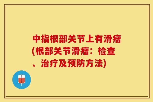 中指根部关节上有滑瘤(根部关节滑瘤：检查、治疗及预防方法)