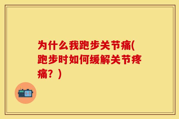 为什么我跑步关节痛(跑步时如何缓解关节疼痛？)