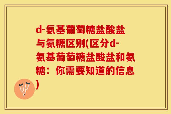 d-氨基葡萄糖盐酸盐与氨糖区别(区分d-氨基葡萄糖盐酸盐和氨糖：你需要知道的信息)