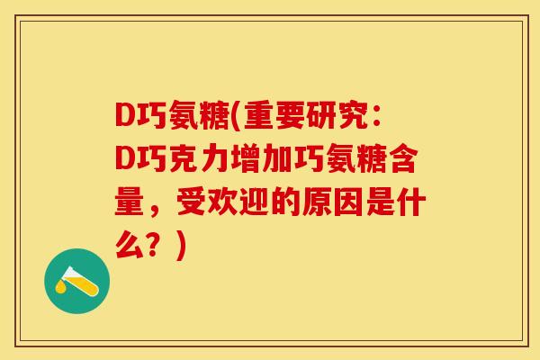 D巧氨糖(重要研究：D巧克力增加巧氨糖含量，受欢迎的原因是什么？)