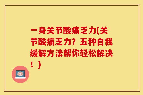 一身关节酸痛乏力(关节酸痛乏力？五种自我缓解方法帮你轻松解决！)