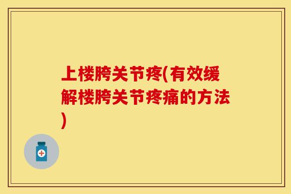 上楼胯关节疼(有效缓解楼胯关节疼痛的方法)