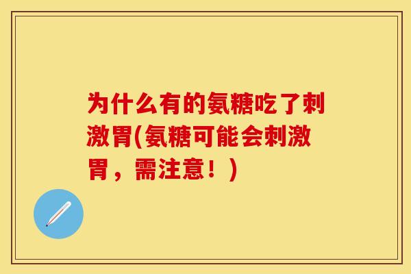 为什么有的氨糖吃了刺激胃(氨糖可能会刺激胃，需注意！)