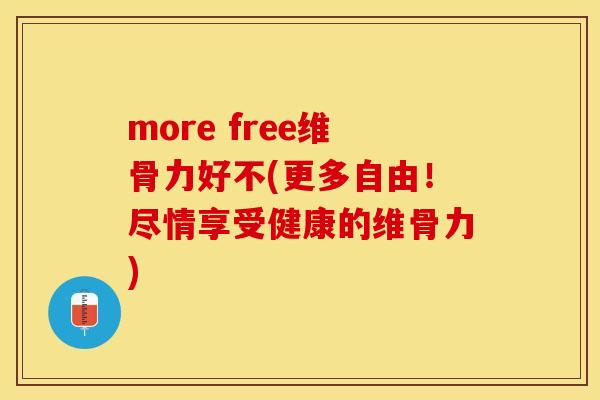 more free维骨力好不(更多自由！尽情享受健康的维骨力)