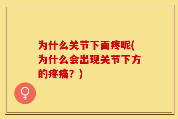 为什么关节下面疼呢(为什么会出现关节下方的疼痛？)