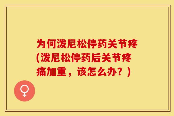 为何泼尼松停药关节疼(泼尼松停药后关节疼痛加重，该怎么办？)
